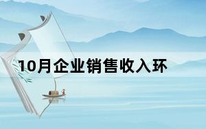 10月企业销售收入环比持续增长