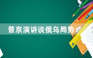 普京演讲谈俄乌局势：俄罗斯愿意进行和谈
