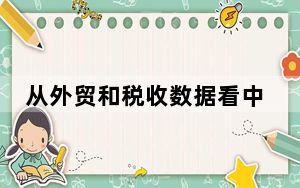 从外贸和税收数据看中国经济运行总体平稳、稳中有进