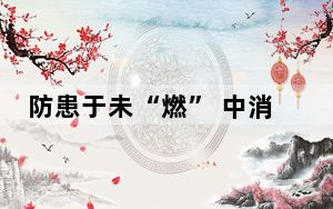 防患于未“燃” 中消协这个提醒 事关你我安全