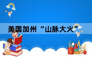 美国加州“山脉大火”迅速蔓延 数千栋建筑受到火灾威胁