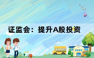证监会：提升A股投资价值，创造长期回报