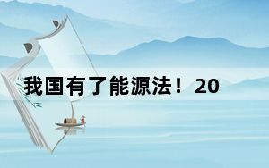 我国有了能源法！2025年1月1日起施行
