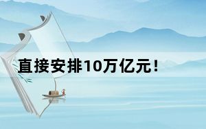 直接安排10万亿元！地方政府化债压力将大大减轻