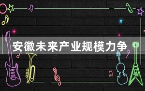 安徽未来产业规模力争到2027年突破2000亿元