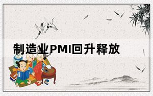 制造业PMI回升释放积极信号