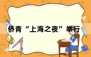 侨青“上海之夜”举行：相约进博 联谊交流扩朋友圈