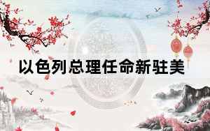 以色列总理任命新驻美大使