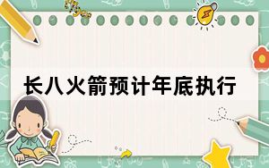 长八火箭预计年底执行首飞任务