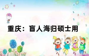 重庆：盲人海归硕士用英语带视障儿童“看见”世界