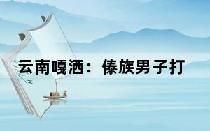 云南嘎洒：傣族男子打破传统传承非遗助农增收