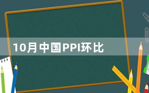 10月中国PPI环比下降0.1% 降幅明显收窄