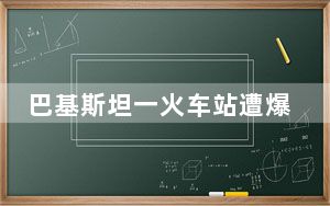 巴基斯坦一火车站遭爆炸袭击已致24人死亡