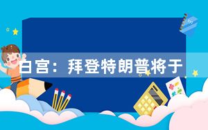 白宫：拜登特朗普将于当地时间13日在白宫会面