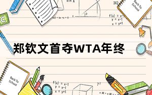 郑钦文首夺WTA年终总决赛亚军