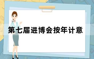 第七届进博会按年计意向成交金额超800亿美元