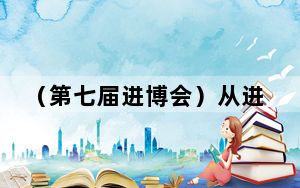 （第七届进博会）从进博面孔看中国民企新姿