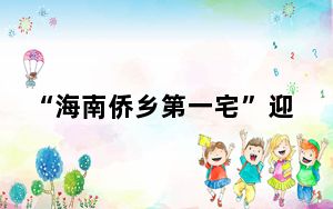 “海南侨乡第一宅”迎印尼后裔返乡寻根