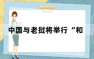 中国与老挝将举行“和平列车-2024”人道主义医学救援联合演习