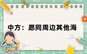 中方：愿同周边其他海上邻国积极探讨开展包括共同开发在内的海上合作