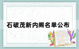 石破茂新内阁名单公布 两个重要部门换人