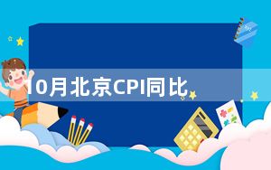 10月北京CPI同比涨幅持平 环比降幅扩大