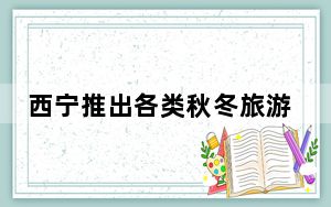 西宁推出各类秋冬旅游产品 持续加大优惠引客