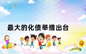 最大的化债举措出台 会起什么作用？