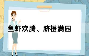 鱼虾欢腾、脐橙满园 特色产业“链”出乡村振兴路 “谱”出农户“致富曲”