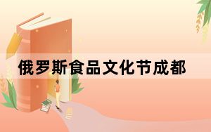 俄罗斯食品文化节成都启幕 促川俄经贸文化交流