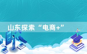 山东探索“电商+” 演绎县域经济“变奏曲”