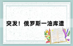 突发！俄罗斯一油库遭袭