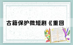 古籍保护微短剧《重回永乐大典》将播