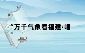 “万千气象看福建·唱响海上牧歌”网络主题活动在福州启动