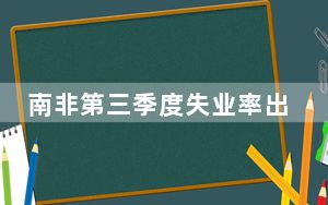 南非第三季度失业率出炉 今年以来首次下降