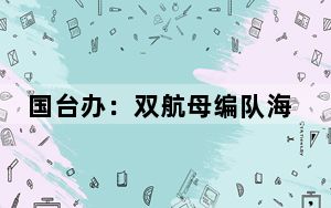 国台办：双航母编队海上训练是年度例行性安排