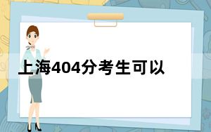 上海404分考生可以报考哪些本科大学？ 2024年一共38所大学录取