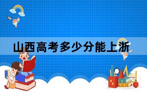 山西高考多少分能上浙江大学？附2022-2024年最低录取分数线
