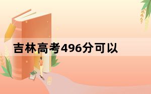 吉林高考496分可以录取那些公办本科高校？ 2024年一共0所大学录取