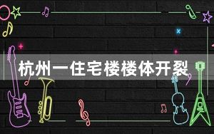 杭州一住宅楼楼体开裂?官方回应  背后真相实在令人感到惊愕