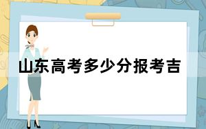 山东高考多少分报考吉林化工学院？2024年综合最低分464分
