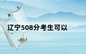 辽宁508分考生可以报考哪些公办本科大学？ 2024年高考有29所最低分在508左右的大学
