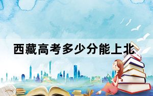 西藏高考多少分能上北方工业大学？2024年分