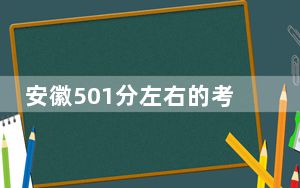 安徽501分左右的考生可以报考哪些大学？ 2024年一共70所大学录取