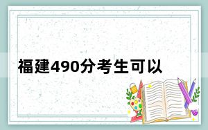 福建490分考生可以报考哪些本科大学？ 2024年有58所录取最低分490的大学