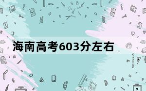 海南高考603分左右录取的本科大学名单！ 2025年高考可以填报30所大学