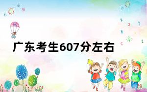 广东考生607分左右可以报考那些大学？（供2025届考生填报志愿参考）