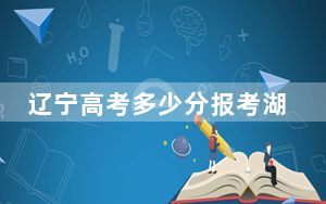 辽宁高考多少分报考湖北工业大学？附2022-2024年院校最低投档线