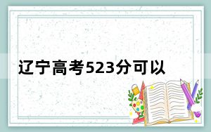 辽宁高考523分可以录取那些公办本科高校？（供2025届高三考生参考）