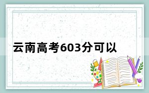 云南高考603分可以录取那些公办本科高校？ 2025年高考可以填报19所大学
